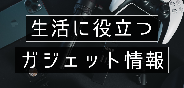 生活に役立つガジェット情報